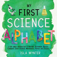 Title: My First Science Alphabet: A Very Simple Introduction to Anatomy, Astronomy, Biology, Chemistry, Earth Sciences, Mathematics, Physics and Zoology, Author: Isla Wynter