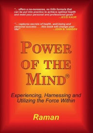 Title: Power of the Mind: Experiencing, Harnessing and Utilizing the Force Within, Author: Raman Rajpal