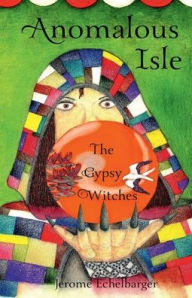 Title: Anomalous Isle: The Gypsy Witches:, Author: Jerome Echelbarger