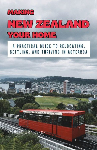 Making New Zealand Your Home: A Practical Guide to Relocating, Settling, and Thriving in Aotearoa