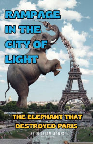 Title: Rampage in the City of Light: The Elephant that Destroyed Paris, Author: William Jones