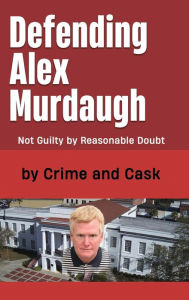 Title: Defending Alex Murdaugh: Not Guilty by Reasonable Doubt, Author: Crime and Cask