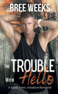 Title: The Trouble With Hello: A Small Town, Instalove Romance, Author: Bree Weeks