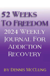 Title: 52 Weeks to Freedom: 2024 Weekly Journal for Addiction Recovery, Author: Dennis McClung