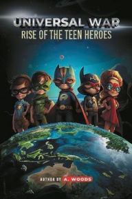 Title: Universal War: Rise of the Teen Heroes, Author: A Woods