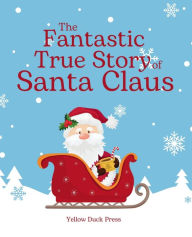 Title: The Fantastic True Story of Santa Claus: A Story for all Ages, Author: Yellow Duck Press