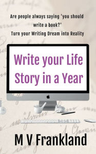 Title: Write your Life Story in a Year: How to Write your Autobiography or Memoir, Author: M. V. Frankland