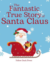 Title: The Fantastic True Story of Santa Claus: A Story for all Ages, Author: Yellow Duck Press