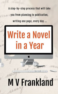 Title: Write a Novel in a Year: How to write a book using the 'page every day' method, Author: M V Frankland