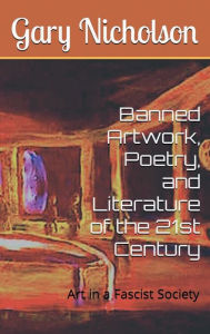 Title: Banned Art, Poetry, and Literature in the 21st Century -Edited: Art in a Fascist Society, Author: Gary Nicholson