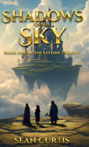 Title: Shadows of the Sky: Book One of The Leyline Trilogy, Author: Sean Curtis