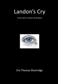 Title: Landon's Cry: a true story of satanic ritual abuse, Author: Eric Shortridge