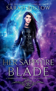 Title: Her Sapphire Blade: An Arthurian-Inspired Portal Fantasy Novel, Author: Sarah Biglow