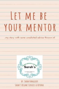 Title: Let Me Be Your Mentor: ..my story with some unsolicited advice thrown in!, Author: Sarah Vangilder