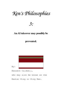 Title: Ken's Philosophies 3: An AI takeover may possibly be prevented.:, Author: Kenneth Caldwell