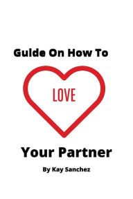 Title: Guide On How To Love Your Partner, Author: Kay Sanchez