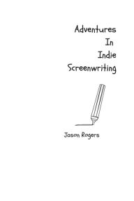 Title: Adventures In Indie Screenwriting (B&N Special Edition), Author: Jason Rogers