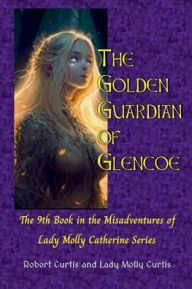 Title: The Golden Guardian of Glencoe: 9th Book in the Misadventures of Lady Molly Catherine Series, Author: Robert Curtis