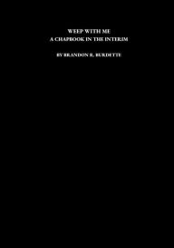 Title: Weep with Me: A Chapbook in the Interim:, Author: Brandon R. Burdette