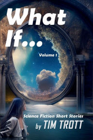 Title: What If...: Science Fiction and Paranormal Short stories, Author: Tim Trott