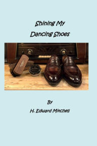 Title: Shining My Dancing Shoes: From Cotton Picker to Guitar Picker., Author: H. Edward Mitchell