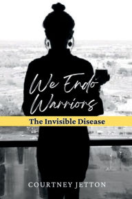 Title: We Endo Warriors: The Invisible Disease, Author: Courtney Jetton