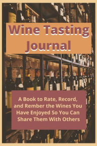 Title: Wine Tasting Notebook: 6x9 Journal for Ratings, Thoughts, and Impressions on the Wine You Taste, Author: Sheryn Atkinson