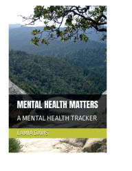 Title: MENTAL HEALTH MATTERS A MENTAL HEALTH TRACKER, Author: Lamia Davis