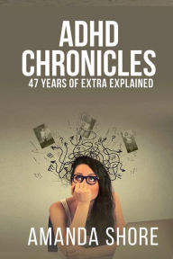 Title: ADHD Chronicles, 47 Years of Extra Explained, Author: Amanda Shore