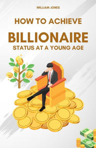 Title: How to Achieve Billionaire Status at a Young Age, Author: William Jones