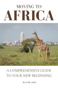 Title: Moving to Africa: A Comprehensive Guide to Your New Beginning, Author: William Jones