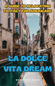 Title: La Dolce Vita Dream: A Guide to Relocating to Italy for Americans, Author: Anthony Russo