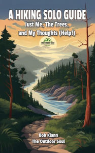 Title: A Hiking Solo Guide: Just Me, The Trees, and My Thoughts (Help!), Author: Bob Klann