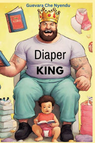 Title: Diaper King: A Husband's Ultimate Guide to Pregnancy Support and Beyond:, Author: Guevara Che Nyendu