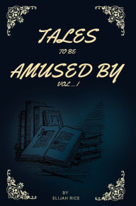 Title: Tales to be Amused by: Vol I:, Author: Elijah Rice