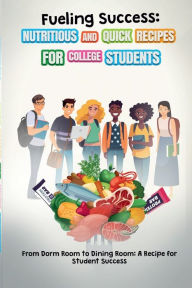 Title: Fueling Success: Nutritious and Quick Recipes for College Students, Author: The DrsDesk