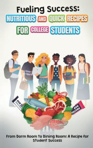 Title: Fueling Success: Nutritious and Quick Recipes for College Students, Author: The DrsDesk