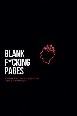 Blank F*cking Pages, 100 pages of Blank pages, Notebooks for Men Boys Women Journal: Sometimes you just need to get the thoughts out