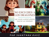 Title: No Escuches a los Dragones: Un Viaje Aventurero hacia la Verdad, Author: Jonathan Roiz