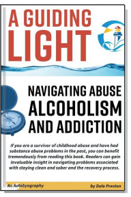 Title: A Guiding Light: Navigating Abuse Alcoholism and Addiction, Author: Dale Preston