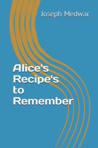 Title: Alice's Recipe's to Remember, Author: Joseph Medwar