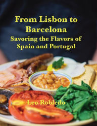 Title: From Lisbon to Barcelona: Savoring the Flavors of Spain and Portugal, Author: Chef Leo Robledo