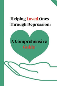 Title: Helping Loved Ones Through Depression: A Comprehensive Guide:, Author: The Randy