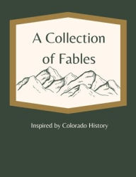 Title: A Collection of Fables: Inspired by Colorado History, Author: Fourth Grade Class