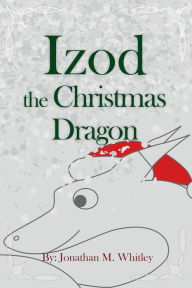 Title: Izod the Christmas Dragon, Author: Jonathan M. Whitley