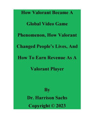 Title: How Valorant Became A Global Video Game Phenomenon And How Valorant Changed People's Lives, Author: Dr. Harrison Sachs
