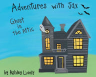 Title: Adventures with Jax: Ghost in the Attic, Author: Ashley Lively