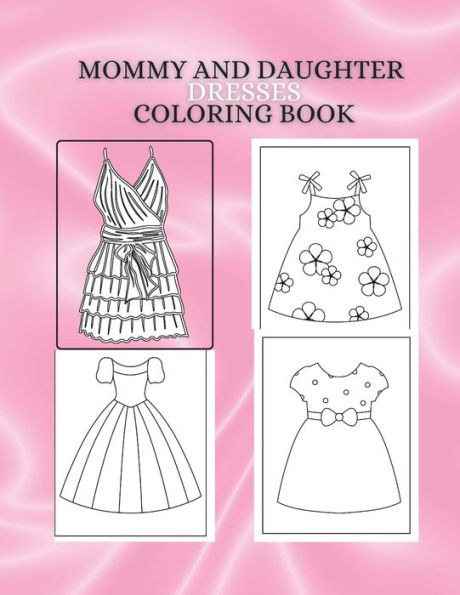 MOMMY AND DAUGHTER DRESSES COLORING BOOK: A Fashionable Coloring Adventure for Moms and Daughters