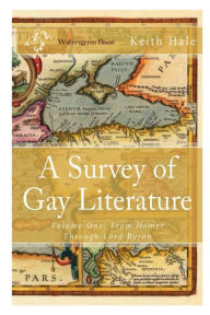Title: A Survey of Gay Literature, Volume One: From Homer Through Lord Byron, Author: Keith HALE