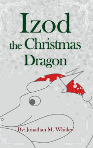 Title: Izod the Christmas Dragon, Author: Jonathan M. Whitley